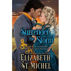 St. Michel, Elizabeth Surrender the Storm: A North And South Enemies to Lovers Epic American Civil War Historical Romance (Surrender Series) St. Michel, Elizabeth Surrender the Storm: A North And South Enemies to Lovers Epic American Civil War Historical Romance (Surrender Series)