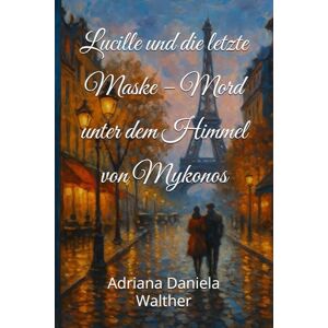Walther, Adriana Daniela Lucille und die letzte Maske – Mord unter dem Himmel von Mykonos Walther, Adriana Daniela Lucille und die letzte Maske – Mord unter dem Himmel von Mykonos