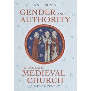 Forrest, Ian Gender and Authority in the Late Medieval Church: A New History (Medieval Societies, Religions, and Cultures) Forrest, Ian Gender and Authority in the Late Medieval Church: A New History (Medieval Societies, Religions, and Cultures)
