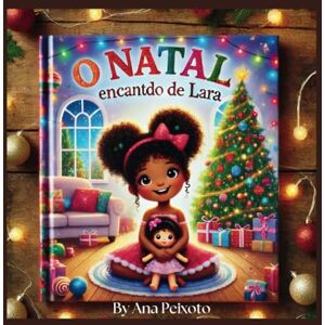 Peixoto, Ana O Natal Encantado de Lara: Uma Aventura Mágica e Cheia de Amor no Natal Peixoto, Ana O Natal Encantado de Lara: Uma Aventura Mágica e Cheia de Amor no Natal