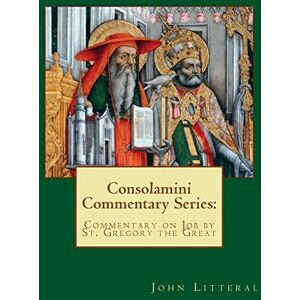 Litteral, John Consolamini Commentary Series: Commentary on Job by St. Gregory the Great Litteral, John Consolamini Commentary Series: Commentary on Job by St. Gregory the Great