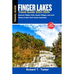 Tucker, Richard T. Finger Lakes Travel Guide 2025-2026: Discover Hidden Trails, Quaint Villages, and Local Flavors in New York’s Scenic Heartland Tucker, Richard T. Finger Lakes Travel Guide 2025-2026: Discover Hidden Trails, Quaint Villages, and Local Flavors in New York’s Scenic Heartland