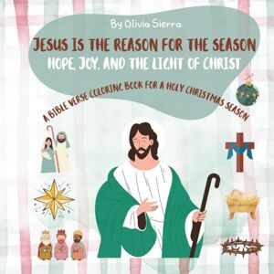 SIERRA, OLIVIA JESUS IS THE REASON FOR THE SEASON: Religious Coloring Book for Girls,Faith-Based Coloring Book for Girls,Christmas Coloring Book for Girls SIERRA, OLIVIA JESUS IS THE REASON FOR THE SEASON: Religious Coloring Book for Girls,Faith-Based Coloring Book for Girls,Christmas Coloring Book for Girls