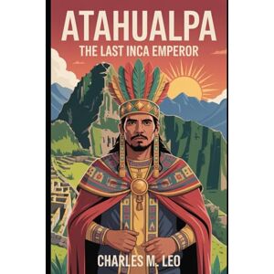 LEO, CHARLES M. ATAHUALPA: THE LAST INCA EMPEROR LEO, CHARLES M. ATAHUALPA: THE LAST INCA EMPEROR