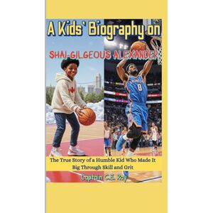 Ray, Captain C.E. Ray A Kids’ Biography on Shai-Gilgeous Alexander: The True Story of a Humble Kid Who Made It Big Through Skill and Grit Ray, Captain C.E. Ray A Kids’ Biography on Shai-Gilgeous Alexander: The True Story of a Humble Kid Who Made It Big Through Skill and Grit