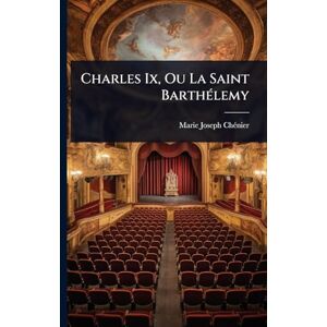Chã(c)Nier, Marie-Joseph Charles Ix, Ou La Saint BarthÃ(c)lemy Chã(c)Nier, Marie-Joseph Charles Ix, Ou La Saint BarthÃ(c)lemy