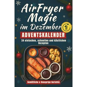 Mcwiloe, Sophia AirFryer Magie im Dezember Adventskalender: Ein Festtagskochbuch mit 24 einfachen, schnellen und köstlichen Rezepten Gemütliche und knusprige Gerichte für den Countdown bis Weihnachten Mcwiloe, Sophia AirFryer Magie im Dezember Adventskalender: Ein Festtagskochbuch mit 24 einfachen, schnellen und köstlichen Rezepten Gemütliche und knusprige Gerichte für den Countdown bis Weihnachten