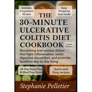 Pelletier, Stephanie The 30-Minute Ulcerative Colitis Diet Cookbook: Nourishing low-residue dishes that fight inflammation, settle digestive discomfort, and promote healthier day-to-day living Pelletier, Stephanie The 30-Minute Ulcerative Colitis Diet Cookbook: Nourishing low-residue dishes that fight inflammation, settle digestive discomfort, and promote healthier day-to-day living