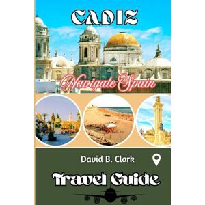 Clark, David B. Cadiz Travel Guide: Historic Landmarks, Hidden Gems, Beaches, Food, Itineraries, and Insider Tips for Traveling Cádiz Clark, David B. Cadiz Travel Guide: Historic Landmarks, Hidden Gems, Beaches, Food, Itineraries, and Insider Tips for Traveling Cádiz