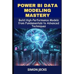 Jecks, Simon Power BI data modeling mastery: Build High-Performance Models from Fundamentals to Advanced Techniques, A Complete Guide for Beginners and Power Users to Design, Optimize, and Scale Data Models Jecks, Simon Power BI data modeling mastery: Build High-Performance Models from Fundamentals to Advanced Techniques, A Complete Guide for Beginners and Power Users to Design, Optimize, and Scale Data Models