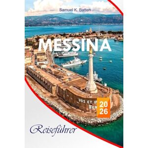 Batten, Samuel K Messina Reiseführer 2026: Entdecken Sie Siziliens beste Orte wie ein lokales Restaurant, versteckte Perlen, Reisetipps mit Insider-Tipps sowie ... unvergessliche Urlaubserlebnisse in Italien Batten, Samuel K Messina Reiseführer 2026: Entdecken Sie Siziliens beste Orte wie ein lokales Restaurant, versteckte Perlen, Reisetipps mit Insider-Tipps sowie ... unvergessliche Urlaubserlebnisse in Italien