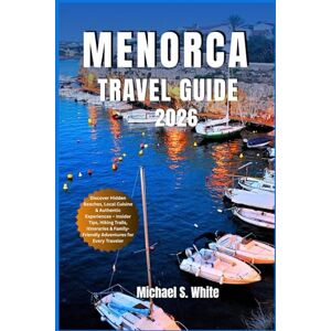 White, Michael S. MENORCA ISLAND TRAVEL GUIDE 2026: Discover Hidden Beaches, Local Cuisine & Authentic Experiences – Insider Tips, Hiking Trails, Itineraries & Family-Friendly Adventures for Every Traveler White, Michael S. MENORCA ISLAND TRAVEL GUIDE 2026: Discover Hidden Beaches, Local Cuisine & Authentic Experiences – Insider Tips, Hiking Trails, Itineraries & Family-Friendly Adventures for Every Traveler
