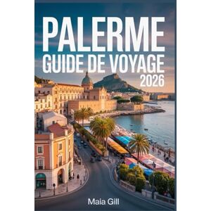 Gill, Maia Palerme Guide de voyage 2026: Le compagnon mis à jour pour découvrir la capitale de la Sicile à moindre coût avec carte, itinéraires, trésors cachés ... de l'argent sans les pièges à touristes Gill, Maia Palerme Guide de voyage 2026: Le compagnon mis à jour pour découvrir la capitale de la Sicile à moindre coût avec carte, itinéraires, trésors cachés ... de l'argent sans les pièges à touristes