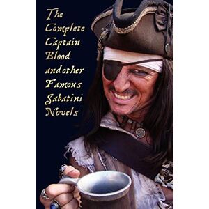 Sabatini, Rafael The Complete Captain Blood and Other Famous Sabatini Novels (Unabridged) Captain Blood, Captain Blood Returns (or the Chronicles of Captain Blood), Sabatini, Rafael The Complete Captain Blood and Other Famous Sabatini Novels (Unabridged) Captain Blood, Captain Blood Returns (or the Chronicles of Captain Blood),