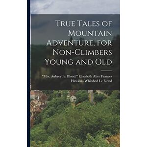 True Tales of Mountain Adventure, for Non-climbers Young and Old True Tales of Mountain Adventure, for Non-climbers Young and Old