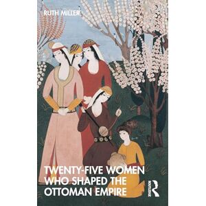 Miller, Ruth Twenty-Five Women Who Shaped the Ottoman Empire Miller, Ruth Twenty-Five Women Who Shaped the Ottoman Empire