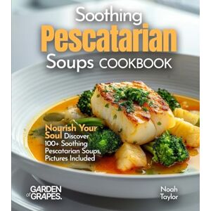 Taylor Soothing Pescatarian Soups Cookbook: Nourish Your Sou Discover 100+ Soothing Pescatarian Soups, Pictures Included Taylor Soothing Pescatarian Soups Cookbook: Nourish Your Sou Discover 100+ Soothing Pescatarian Soups, Pictures Included