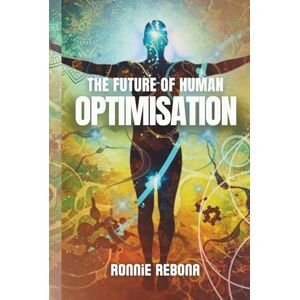 Rebona, Ronnie The Future of Human Optimisation: Volume 3 (Biohacking Trilogy) Rebona, Ronnie The Future of Human Optimisation: Volume 3 (Biohacking Trilogy)