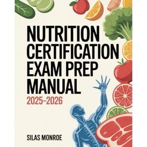 Monroe, Silas Nutrition Certification Exam Prep Manual 2025–2026: Clinical, Sports & Weight Management Nutrition Study Guide Monroe, Silas Nutrition Certification Exam Prep Manual 2025–2026: Clinical, Sports & Weight Management Nutrition Study Guide