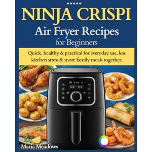 Meadows, Maria Ninja Crispi Air Fryer Recipes for Beginners: Quick, healthy & practical for everyday use, less kitchen stress & more family meals together. Meadows, Maria Ninja Crispi Air Fryer Recipes for Beginners: Quick, healthy & practical for everyday use, less kitchen stress & more family meals together.