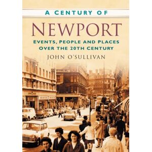 O'sullivan, John A Century of Newport: Events, People and Places Over the 20th Century: Events, People & Place over the 20th Century O'sullivan, John A Century of Newport: Events, People and Places Over the 20th Century: Events, People & Place over the 20th Century