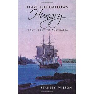 Wilson LEAVE THE GALLOWS HUNGRY First Fleet to Australia Wilson LEAVE THE GALLOWS HUNGRY First Fleet to Australia