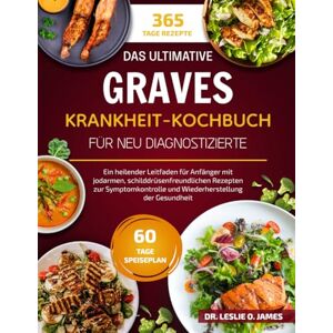 O. JAMES, DR. LESLIE DAS ULTIMATIVE GRAVES-KRANKHEIT-KOCHBUCH FÜR NEU DIAGNOSTIZIERTE: Ein heilender Leitfaden für Anfänger mit jodarmen, schilddrüsenfreundlichen Rezepten ... und Wiederherstellung der Gesundheit O. JAMES, DR. LESLIE DAS ULTIMATIVE GRAVES-KRANKHEIT-KOCHBUCH FÜR NEU DIAGNOSTIZIERTE: Ein heilender Leitfaden für Anfänger mit jodarmen, schilddrüsenfreundlichen Rezepten ... und Wiederherstellung der Gesundheit