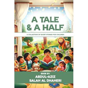 AZIZ SALAH AL DHAHERI, ABDUL- A TALE AND A HALF: A COLLECTION OF SHORT STORIES FOR CHILDREN AZIZ SALAH AL DHAHERI, ABDUL- A TALE AND A HALF: A COLLECTION OF SHORT STORIES FOR CHILDREN