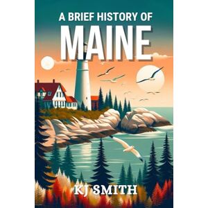 Smith, KJ A Brief History of Maine (US States A Brief History) Smith, KJ A Brief History of Maine (US States A Brief History)