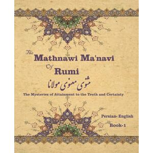 Rumi, Jalal Al-din The Mathnawi Maˈnavi of Rumi, Book-1: The Mysteries of Attainment to the Truth and Certainty Rumi, Jalal Al-din The Mathnawi Maˈnavi of Rumi, Book-1: The Mysteries of Attainment to the Truth and Certainty