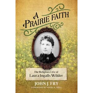 Fry, John J A Prairie Faith: The Religious Life of Laura Ingalls Wilder (Library of Religious Biography (Lrb)) Fry, John J A Prairie Faith: The Religious Life of Laura Ingalls Wilder (Library of Religious Biography (Lrb))
