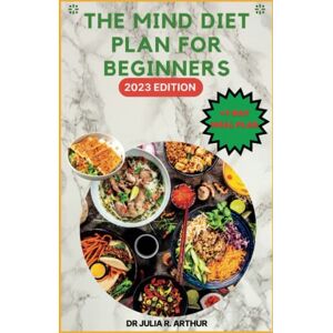 ARTHUR, DR JULIA R. THE MIND DIET PLAN FOR BEGINNERS: Eating for Brain Health: A Nutrition Plan for Preventing and Managing Alzheimer's and Dementia 2023 Edition With 7-Day Meal Plan. Pictures Included. ARTHUR, DR JULIA R. THE MIND DIET PLAN FOR BEGINNERS: Eating for Brain Health: A Nutrition Plan for Preventing and Managing Alzheimer's and Dementia 2023 Edition With 7-Day Meal Plan. Pictures Included.