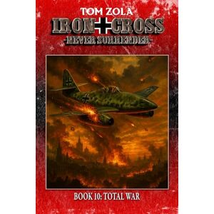 Zola, Tom Iron Cross – Never Surrender! Book 10: Total War (Alternate History Novel) (Alternate History Series "Iron Cross – Never Surrender!") Zola, Tom Iron Cross – Never Surrender! Book 10: Total War (Alternate History Novel) (Alternate History Series "Iron Cross – Never Surrender!")