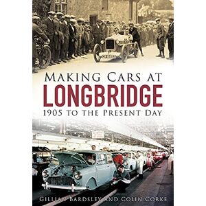 Bardsley, Colin Making Cars at Longbridge: 1905 to the Present Day Bardsley, Colin Making Cars at Longbridge: 1905 to the Present Day
