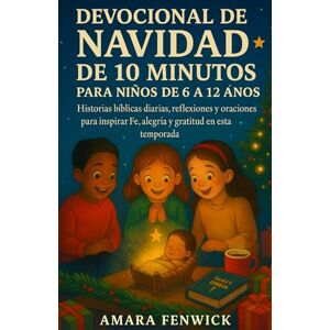 FENWICK, AMARA DEVOCIONAL DE NAVIDAD DE 10 MINUTOS PARA NIÑOS DE 6 A 12 AÑOS: Historias Bíblicas Diarias, Reflexiones y Oraciones para Inspirar la Fe, la Alegría y la Gratitud en Esta Temporada Festiva FENWICK, AMARA DEVOCIONAL DE NAVIDAD DE 10 MINUTOS PARA NIÑOS DE 6 A 12 AÑOS: Historias Bíblicas Diarias, Reflexiones y Oraciones para Inspirar la Fe, la Alegría y la Gratitud en Esta Temporada Festiva