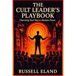Eland, Russell The Cult Leader’s Playbook: Charming Your Way to Absolute Power Master Covert Manipulation, Dark Psychology Tactics, Unlock Hidden Influence, Control Minds, Command Loyalty (Russell Eland) Eland, Russell The Cult Leader’s Playbook: Charming Your Way to Absolute Power Master Covert Manipulation, Dark Psychology Tactics, Unlock Hidden Influence, Control Minds, Command Loyalty (Russell Eland)