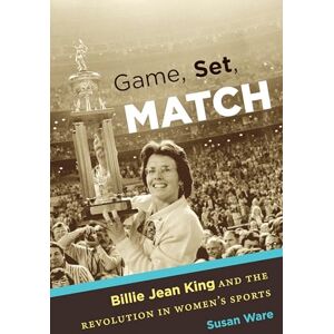 Ware, Susan Game, Set, Match: Billie Jean King and the Revolution in Women’s Sports Ware, Susan Game, Set, Match: Billie Jean King and the Revolution in Women’s Sports
