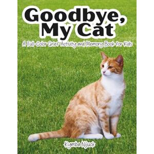 Nijuck, Kymba Goodbye My Cat: A Pet Cat Grief Activity Book for Kids Coping with Loss, Saying Goodbye, and Remembering with Love (Goodbye My Pet) Nijuck, Kymba Goodbye My Cat: A Pet Cat Grief Activity Book for Kids Coping with Loss, Saying Goodbye, and Remembering with Love (Goodbye My Pet)