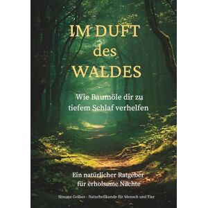 Gräber, Simone Im Duft des Waldes Wie Baumöle dir zu tiefem Schlaf verhelfen: Ein natürlicher Ratgeber für erholsame Nächte Gräber, Simone Im Duft des Waldes Wie Baumöle dir zu tiefem Schlaf verhelfen: Ein natürlicher Ratgeber für erholsame Nächte