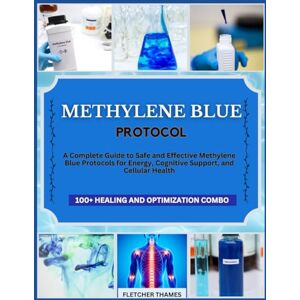 THAMES, FLETCHER METHYLENE BLUE PROTOCOL: A Complete Guide to Safe and Effective Methylene Blue Protocols for Energy, Cognitive Support, and Cellular Health THAMES, FLETCHER METHYLENE BLUE PROTOCOL: A Complete Guide to Safe and Effective Methylene Blue Protocols for Energy, Cognitive Support, and Cellular Health