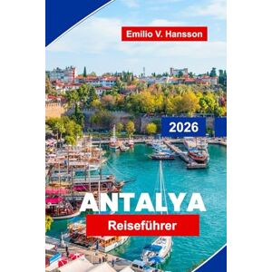 Hansson, Emilio V. Antalya Reiseführer 2026: Erkunden Sie atemberaubende Strände, antike Ruinen, die lokale Küche, Outdoor-Abenteuer und wichtige Tipps für Ihren Truthahnurlaub Hansson, Emilio V. Antalya Reiseführer 2026: Erkunden Sie atemberaubende Strände, antike Ruinen, die lokale Küche, Outdoor-Abenteuer und wichtige Tipps für Ihren Truthahnurlaub