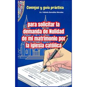 González Morales, Fabiola CONSEJOS Y GUÍA PRÁCTICA PARA SOLICITAR LA DEMANDA DE NULIDAD DE MI MATRIMONIO POR LA IGLESIA: LA DEMANDA DE NULIDAD DE MI MATRIMONIO POR LA IGLESIA González Morales, Fabiola CONSEJOS Y GUÍA PRÁCTICA PARA SOLICITAR LA DEMANDA DE NULIDAD DE MI MATRIMONIO POR LA IGLESIA: LA DEMANDA DE NULIDAD DE MI MATRIMONIO POR LA IGLESIA