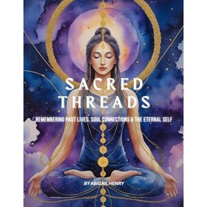 Henry, Abigail SACRED THREADS: Remembering Past Lives, Soul Connections & the Eternal Self Henry, Abigail SACRED THREADS: Remembering Past Lives, Soul Connections & the Eternal Self