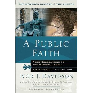 Davidson, Ivor J. A Public Faith: From Constantine To The Medieval World: From Constantine to the Medieval World AD 312-600 (Monarch History of the Church) Davidson, Ivor J. A Public Faith: From Constantine To The Medieval World: From Constantine to the Medieval World AD 312-600 (Monarch History of the Church)