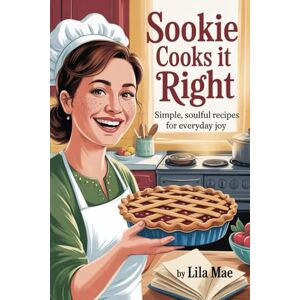 Mae, Lila Sookie Cooks It Right: Simple, Soulful Recipes for Everyday Joy Mae, Lila Sookie Cooks It Right: Simple, Soulful Recipes for Everyday Joy