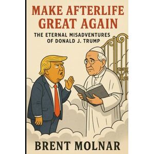Molnar, Brent Make Afterlife Great Again: The Eternal Misadventures of Donald J. Trump Molnar, Brent Make Afterlife Great Again: The Eternal Misadventures of Donald J. Trump