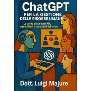 Majure, Dott Luigi ChatGPT per la Gestione delle Risorse Umane: La guida pratica per HR, imprenditori e consulenti del lavoro Majure, Dott Luigi ChatGPT per la Gestione delle Risorse Umane: La guida pratica per HR, imprenditori e consulenti del lavoro