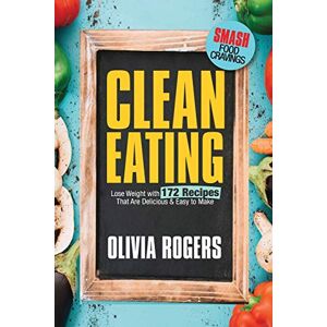 Rogers, Olivia Clean Eating: Lose Weight With 172 Recipes That Are Delicious & Easy to Make (SMASH Food Cravings & Enjoy Eating Healthy) Rogers, Olivia Clean Eating: Lose Weight With 172 Recipes That Are Delicious & Easy to Make (SMASH Food Cravings & Enjoy Eating Healthy)