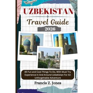 Jones, Francis Z. UZBEKISTAN TRAVEL GUIDE: 85 Fun and Cool Things To Do, With Must Try Experience In And Around Uzbekistan For An Unforgettable Adventure (Jones the adventurer (ENG)) Jones, Francis Z. UZBEKISTAN TRAVEL GUIDE: 85 Fun and Cool Things To Do, With Must Try Experience In And Around Uzbekistan For An Unforgettable Adventure (Jones the adventurer (ENG))