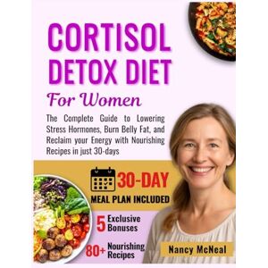 McNeal, Nancy Cortisol Detox Diet for Women: The Complete Guide to Lowering Stress Hormones, Burn Belly Fat, and Reclaim your Energy with Nourishing Recipes in just 30-days (Weight Loss and Meal Plan Cookbooks) McNeal, Nancy Cortisol Detox Diet for Women: The Complete Guide to Lowering Stress Hormones, Burn Belly Fat, and Reclaim your Energy with Nourishing Recipes in just 30-days (Weight Loss and Meal Plan Cookbooks)